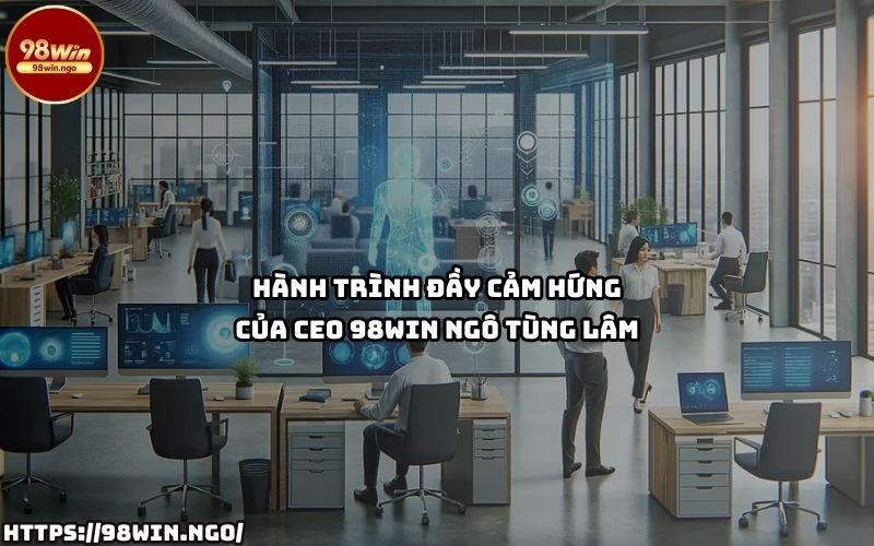 Khám phá hành trình vượt khó đầy cảm hứng của CEO 98Win Ngô Tùng Lâm trên con đường thành công Khám phá hành trình vượt khó đầy cảm hứng của CEO 98Win Ngô Tùng Lâm trên con đường thành công