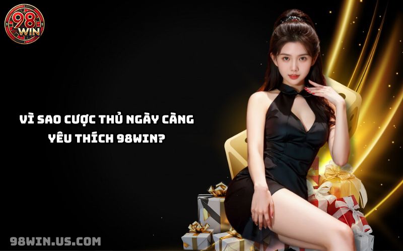 98Win chinh phục cược thủ nhờ dịch vụ minh bạch, tỷ lệ cược cao và nhiều phần thưởng giá trị